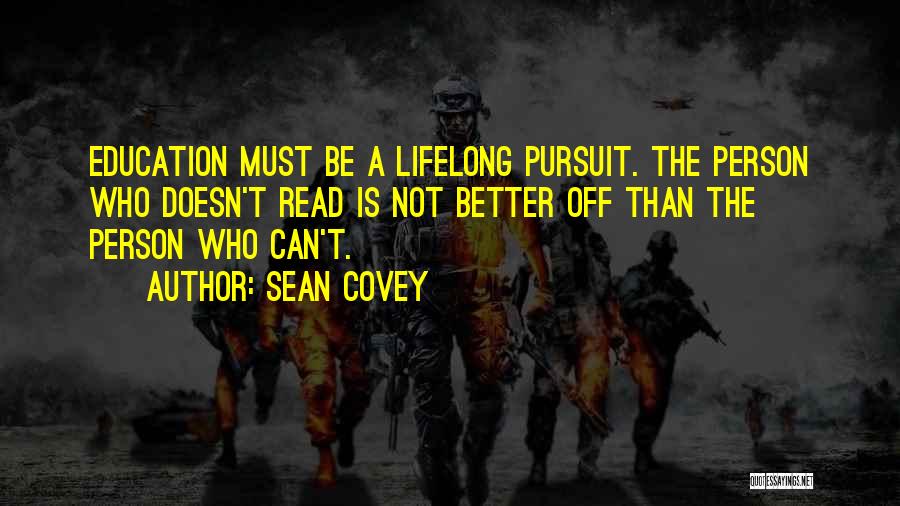 Sean Covey Quotes: Education Must Be A Lifelong Pursuit. The Person Who Doesn't Read Is Not Better Off Than The Person Who Can't.