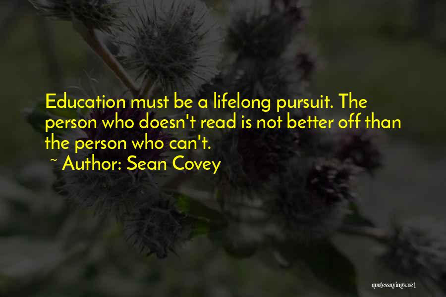 Sean Covey Quotes: Education Must Be A Lifelong Pursuit. The Person Who Doesn't Read Is Not Better Off Than The Person Who Can't.