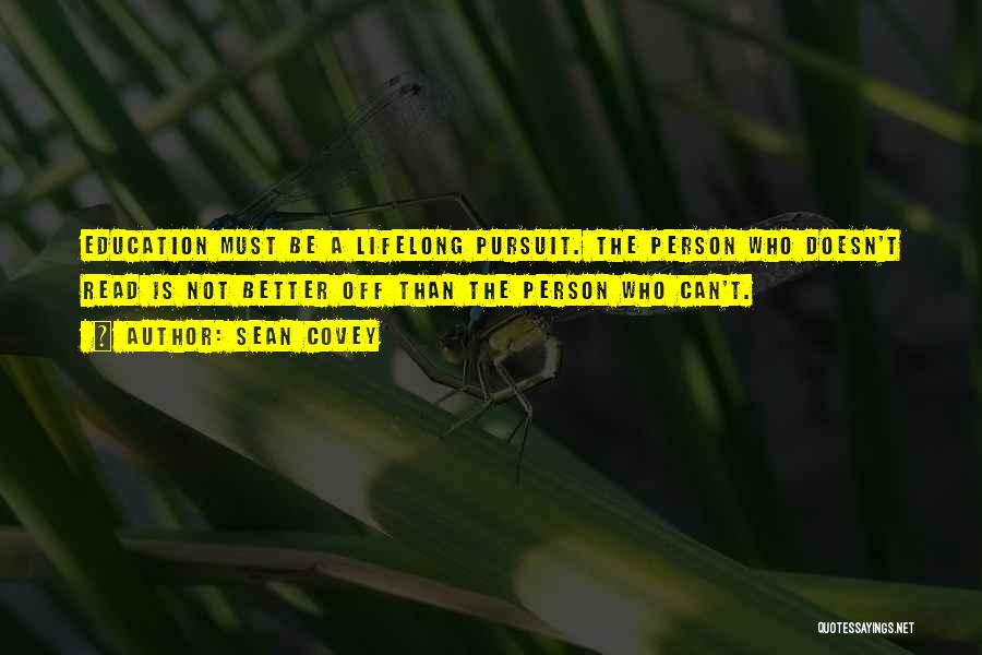 Sean Covey Quotes: Education Must Be A Lifelong Pursuit. The Person Who Doesn't Read Is Not Better Off Than The Person Who Can't.