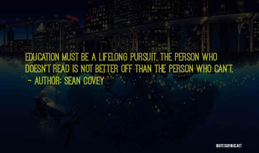 Sean Covey Quotes: Education Must Be A Lifelong Pursuit. The Person Who Doesn't Read Is Not Better Off Than The Person Who Can't.