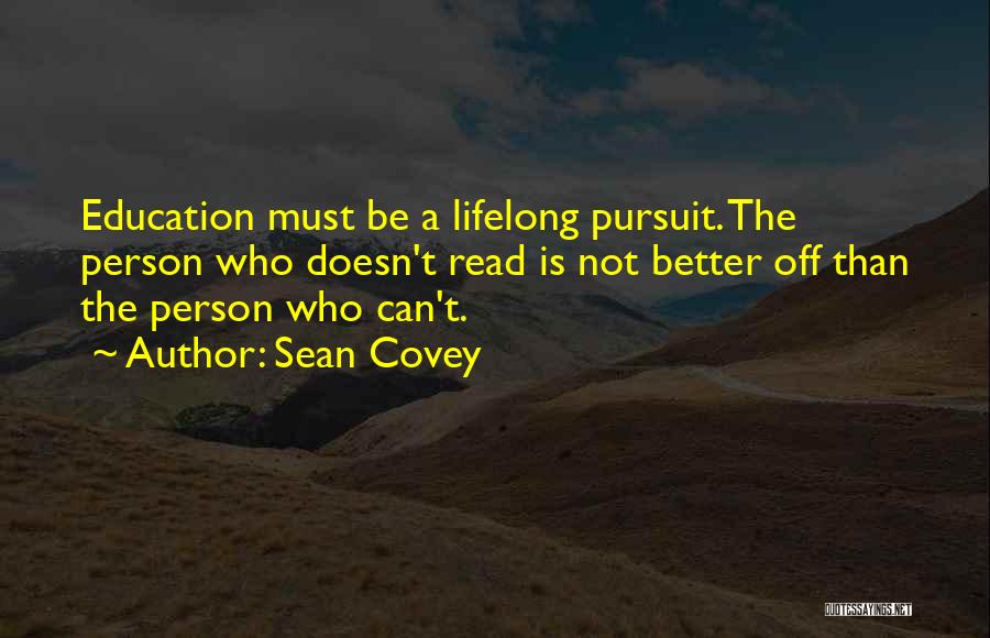 Sean Covey Quotes: Education Must Be A Lifelong Pursuit. The Person Who Doesn't Read Is Not Better Off Than The Person Who Can't.