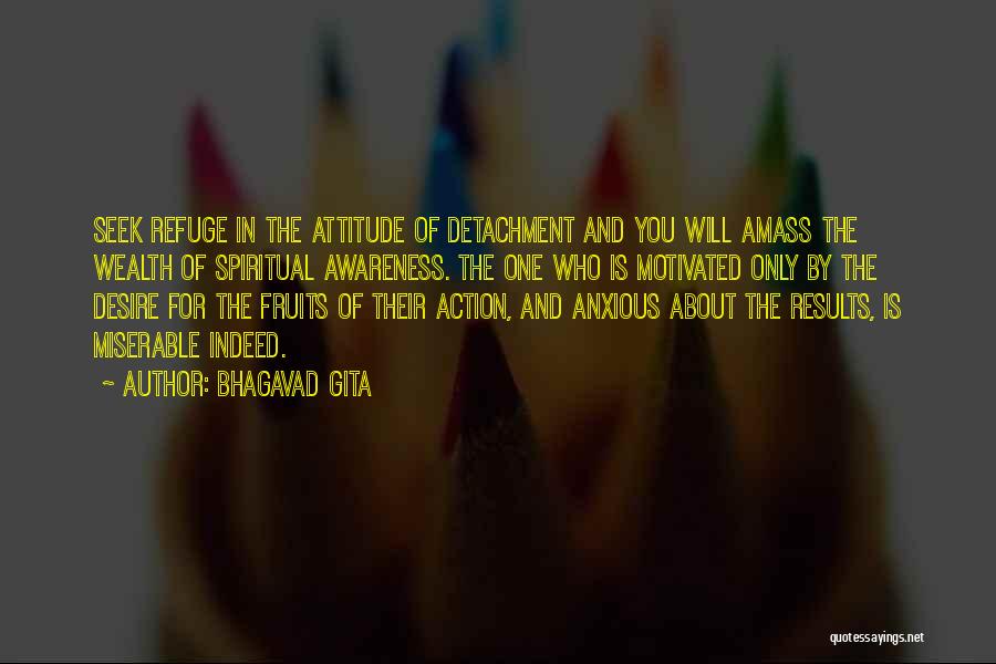 Bhagavad Gita Quotes: Seek Refuge In The Attitude Of Detachment And You Will Amass The Wealth Of Spiritual Awareness. The One Who Is