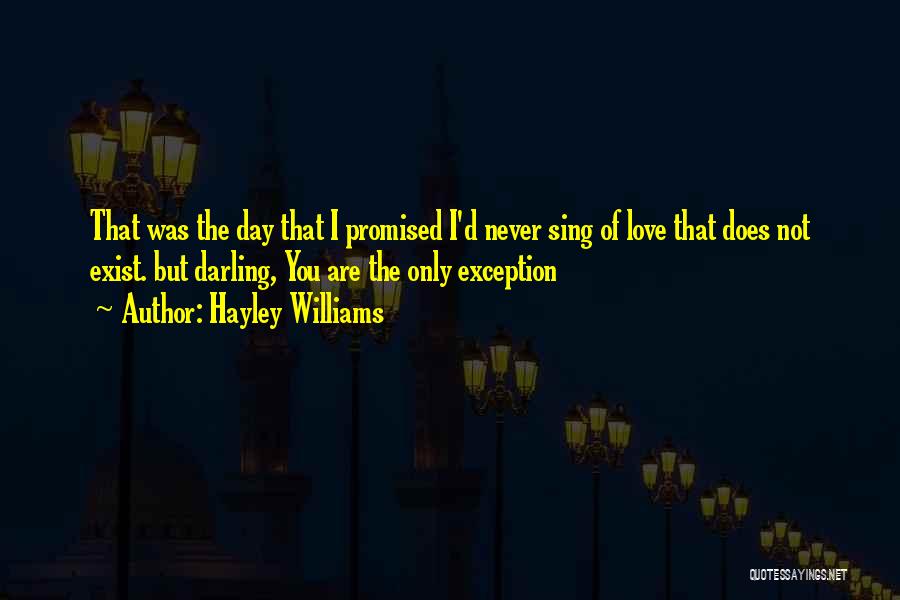 Hayley Williams Quotes: That Was The Day That I Promised I'd Never Sing Of Love That Does Not Exist. But Darling, You Are