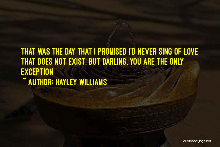 Hayley Williams Quotes: That Was The Day That I Promised I'd Never Sing Of Love That Does Not Exist. But Darling, You Are