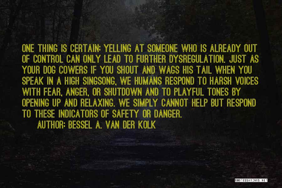 Bessel A. Van Der Kolk Quotes: One Thing Is Certain: Yelling At Someone Who Is Already Out Of Control Can Only Lead To Further Dysregulation. Just