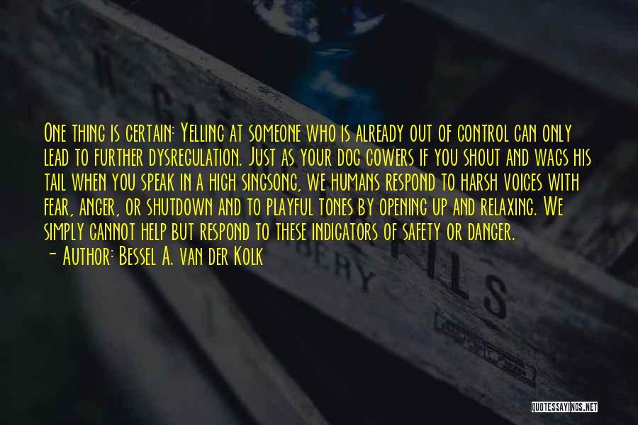 Bessel A. Van Der Kolk Quotes: One Thing Is Certain: Yelling At Someone Who Is Already Out Of Control Can Only Lead To Further Dysregulation. Just