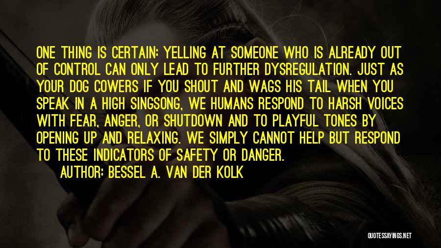 Bessel A. Van Der Kolk Quotes: One Thing Is Certain: Yelling At Someone Who Is Already Out Of Control Can Only Lead To Further Dysregulation. Just