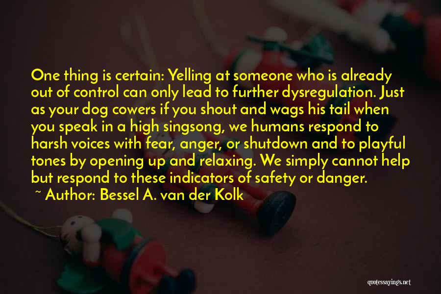 Bessel A. Van Der Kolk Quotes: One Thing Is Certain: Yelling At Someone Who Is Already Out Of Control Can Only Lead To Further Dysregulation. Just