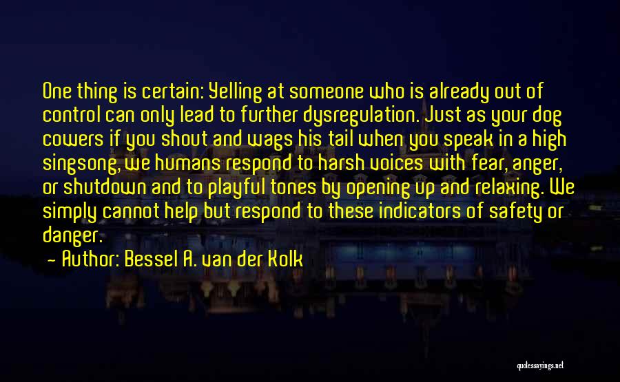 Bessel A. Van Der Kolk Quotes: One Thing Is Certain: Yelling At Someone Who Is Already Out Of Control Can Only Lead To Further Dysregulation. Just