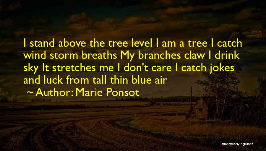 Marie Ponsot Quotes: I Stand Above The Tree Level I Am A Tree I Catch Wind Storm Breaths My Branches Claw I Drink
