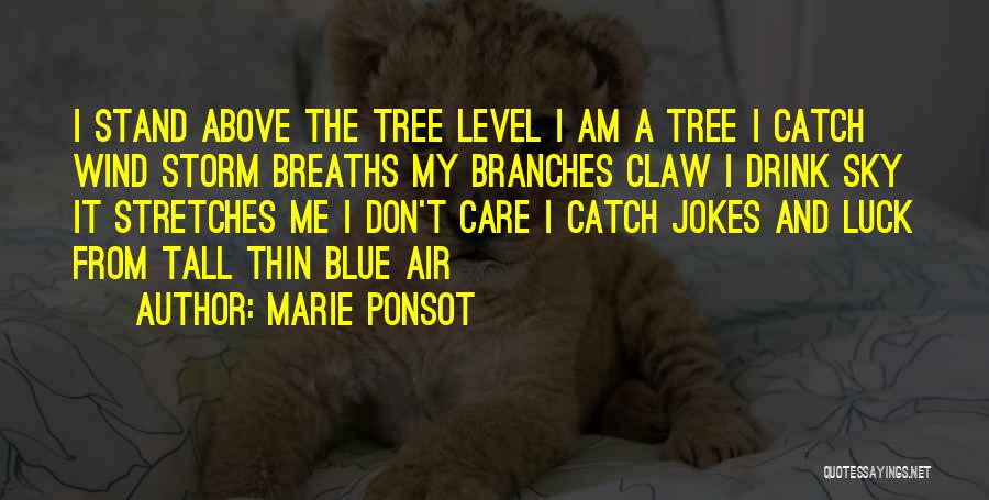 Marie Ponsot Quotes: I Stand Above The Tree Level I Am A Tree I Catch Wind Storm Breaths My Branches Claw I Drink