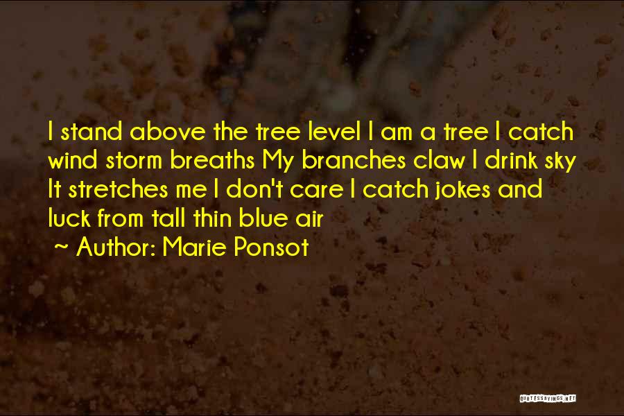 Marie Ponsot Quotes: I Stand Above The Tree Level I Am A Tree I Catch Wind Storm Breaths My Branches Claw I Drink