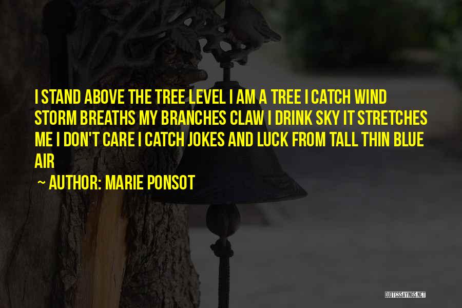 Marie Ponsot Quotes: I Stand Above The Tree Level I Am A Tree I Catch Wind Storm Breaths My Branches Claw I Drink