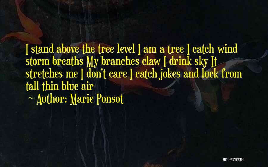 Marie Ponsot Quotes: I Stand Above The Tree Level I Am A Tree I Catch Wind Storm Breaths My Branches Claw I Drink