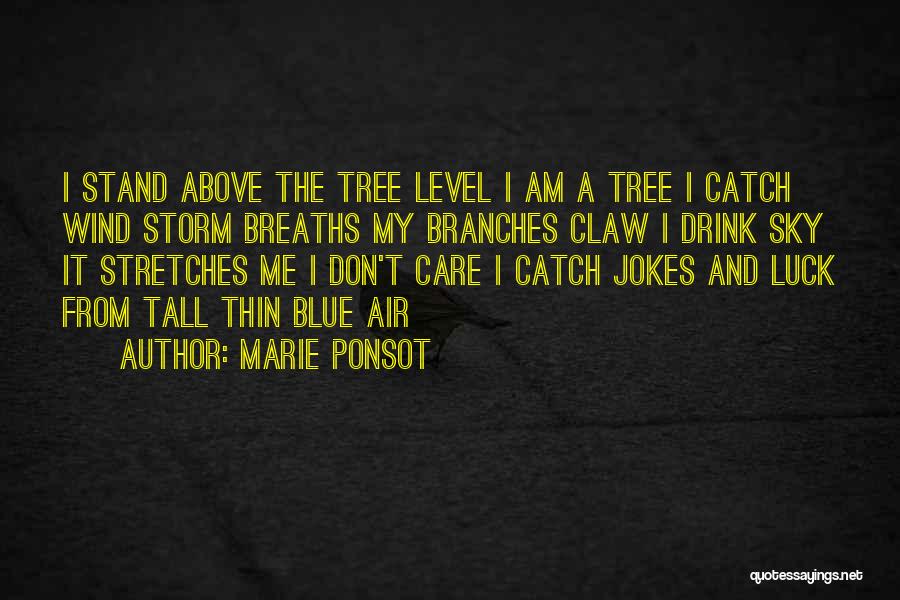 Marie Ponsot Quotes: I Stand Above The Tree Level I Am A Tree I Catch Wind Storm Breaths My Branches Claw I Drink