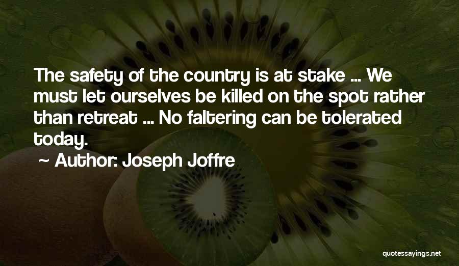 Joseph Joffre Quotes: The Safety Of The Country Is At Stake ... We Must Let Ourselves Be Killed On The Spot Rather Than