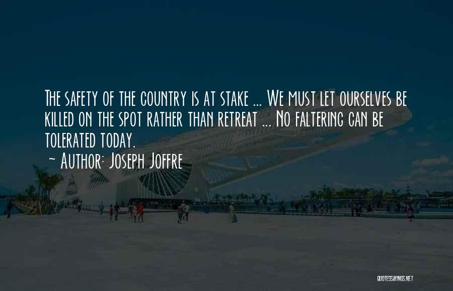 Joseph Joffre Quotes: The Safety Of The Country Is At Stake ... We Must Let Ourselves Be Killed On The Spot Rather Than