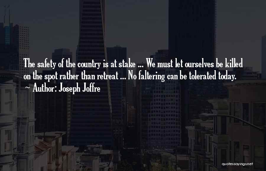 Joseph Joffre Quotes: The Safety Of The Country Is At Stake ... We Must Let Ourselves Be Killed On The Spot Rather Than
