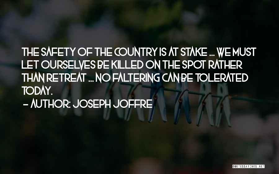 Joseph Joffre Quotes: The Safety Of The Country Is At Stake ... We Must Let Ourselves Be Killed On The Spot Rather Than