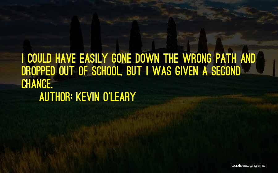 Kevin O'Leary Quotes: I Could Have Easily Gone Down The Wrong Path And Dropped Out Of School, But I Was Given A Second