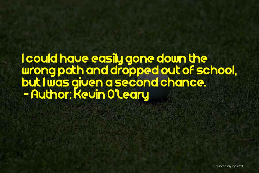 Kevin O'Leary Quotes: I Could Have Easily Gone Down The Wrong Path And Dropped Out Of School, But I Was Given A Second