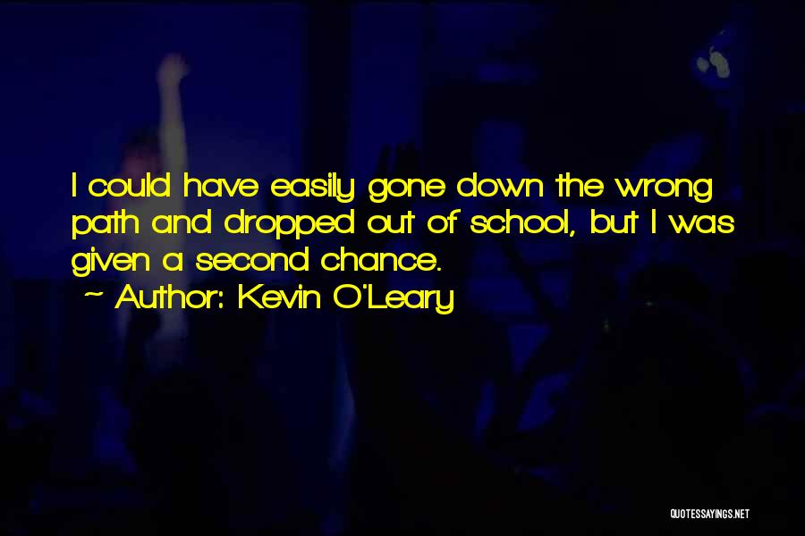 Kevin O'Leary Quotes: I Could Have Easily Gone Down The Wrong Path And Dropped Out Of School, But I Was Given A Second