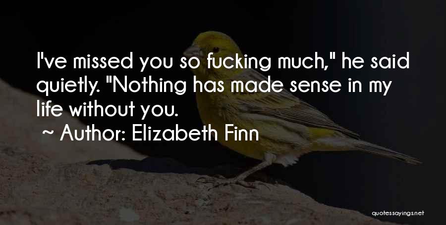 Elizabeth Finn Quotes: I've Missed You So Fucking Much, He Said Quietly. Nothing Has Made Sense In My Life Without You.