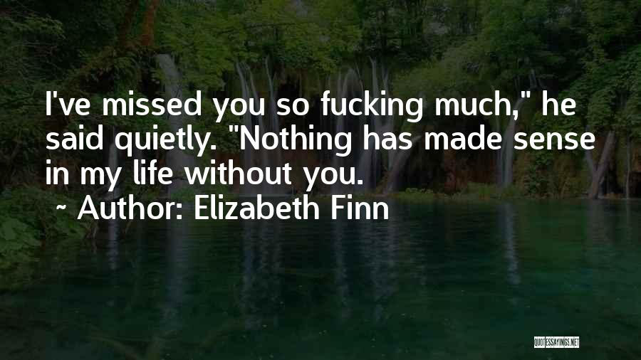 Elizabeth Finn Quotes: I've Missed You So Fucking Much, He Said Quietly. Nothing Has Made Sense In My Life Without You.