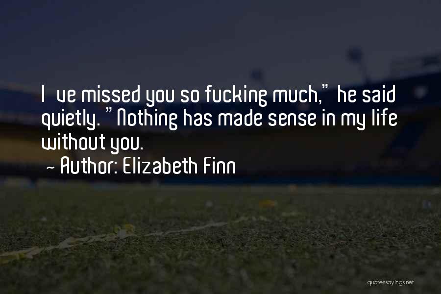 Elizabeth Finn Quotes: I've Missed You So Fucking Much, He Said Quietly. Nothing Has Made Sense In My Life Without You.