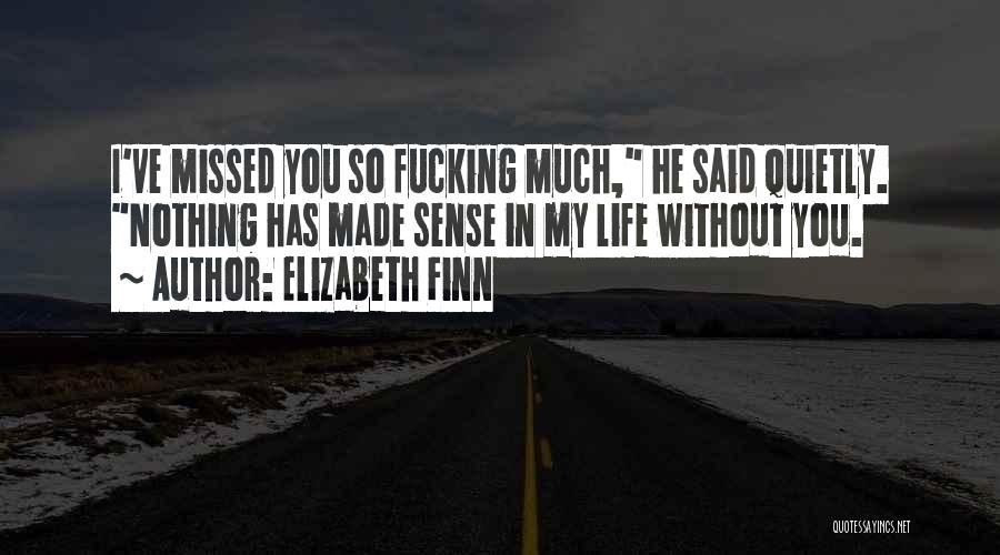 Elizabeth Finn Quotes: I've Missed You So Fucking Much, He Said Quietly. Nothing Has Made Sense In My Life Without You.