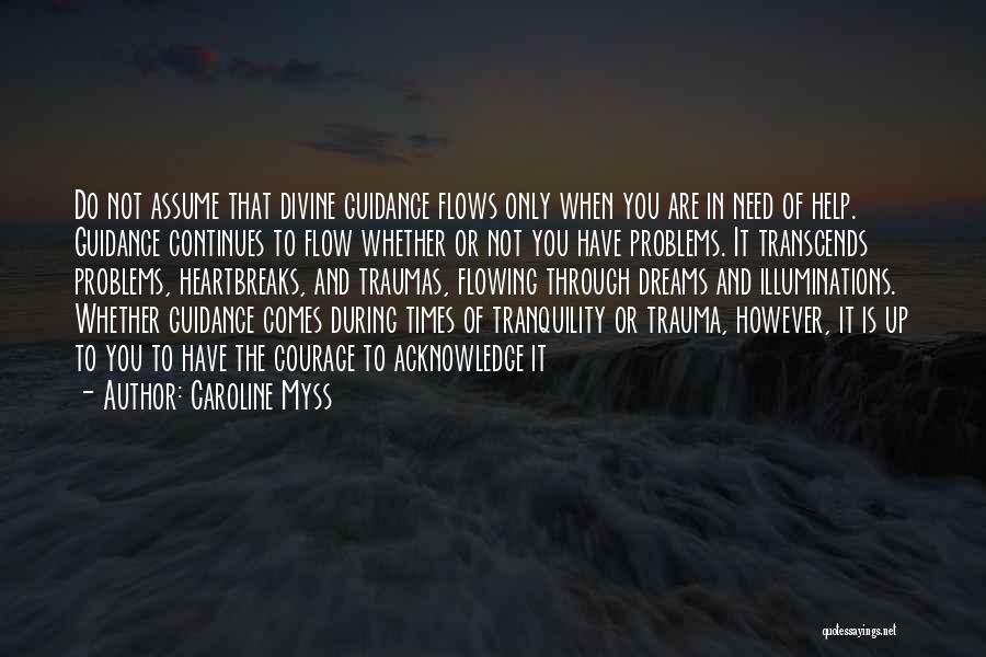 Caroline Myss Quotes: Do Not Assume That Divine Guidance Flows Only When You Are In Need Of Help. Guidance Continues To Flow Whether