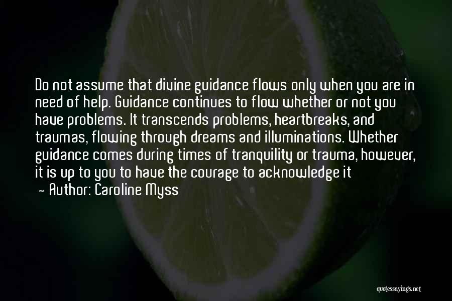 Caroline Myss Quotes: Do Not Assume That Divine Guidance Flows Only When You Are In Need Of Help. Guidance Continues To Flow Whether