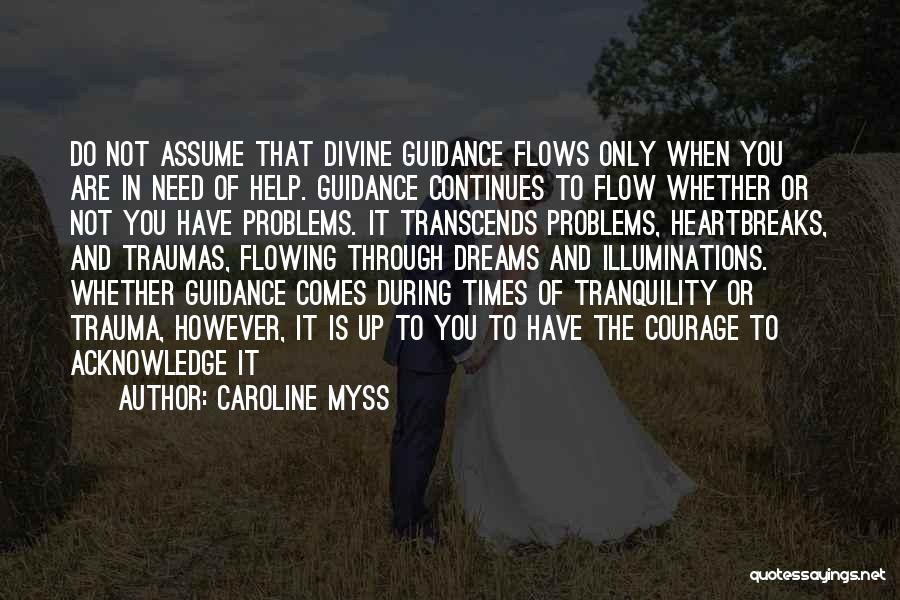 Caroline Myss Quotes: Do Not Assume That Divine Guidance Flows Only When You Are In Need Of Help. Guidance Continues To Flow Whether