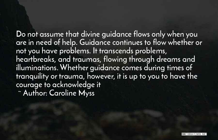 Caroline Myss Quotes: Do Not Assume That Divine Guidance Flows Only When You Are In Need Of Help. Guidance Continues To Flow Whether