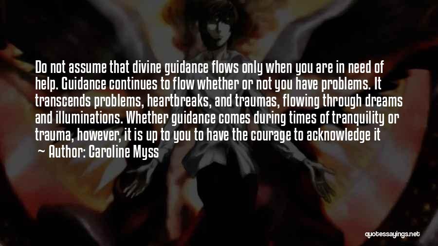 Caroline Myss Quotes: Do Not Assume That Divine Guidance Flows Only When You Are In Need Of Help. Guidance Continues To Flow Whether