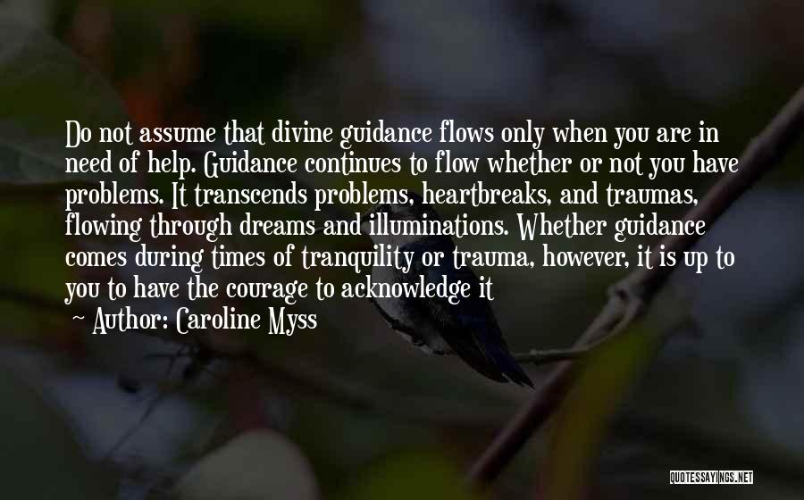 Caroline Myss Quotes: Do Not Assume That Divine Guidance Flows Only When You Are In Need Of Help. Guidance Continues To Flow Whether