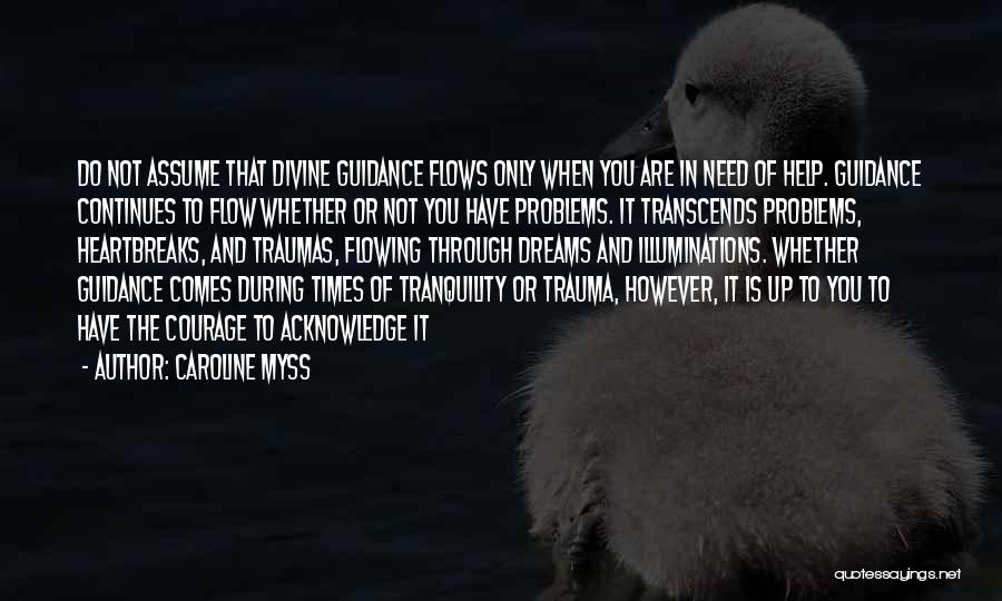 Caroline Myss Quotes: Do Not Assume That Divine Guidance Flows Only When You Are In Need Of Help. Guidance Continues To Flow Whether