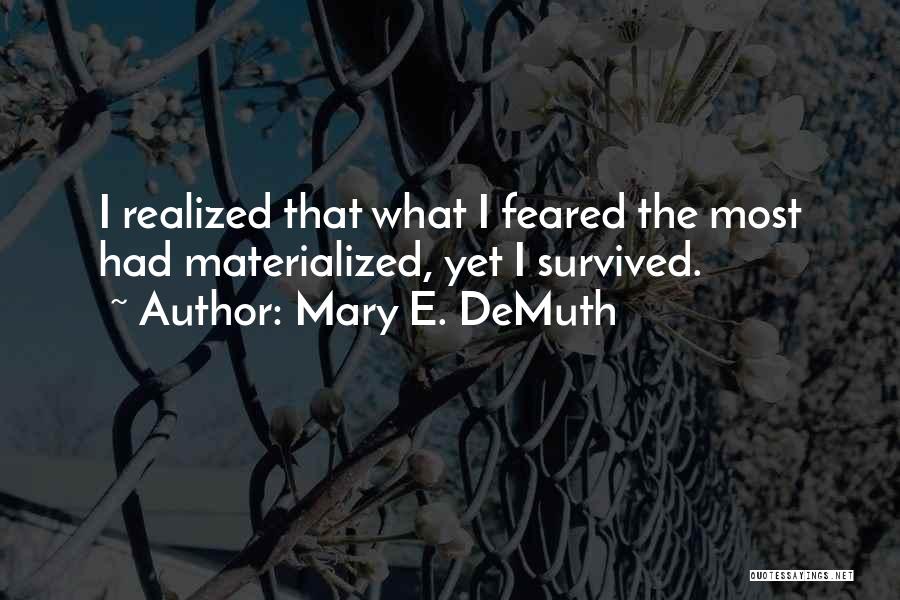 Mary E. DeMuth Quotes: I Realized That What I Feared The Most Had Materialized, Yet I Survived.