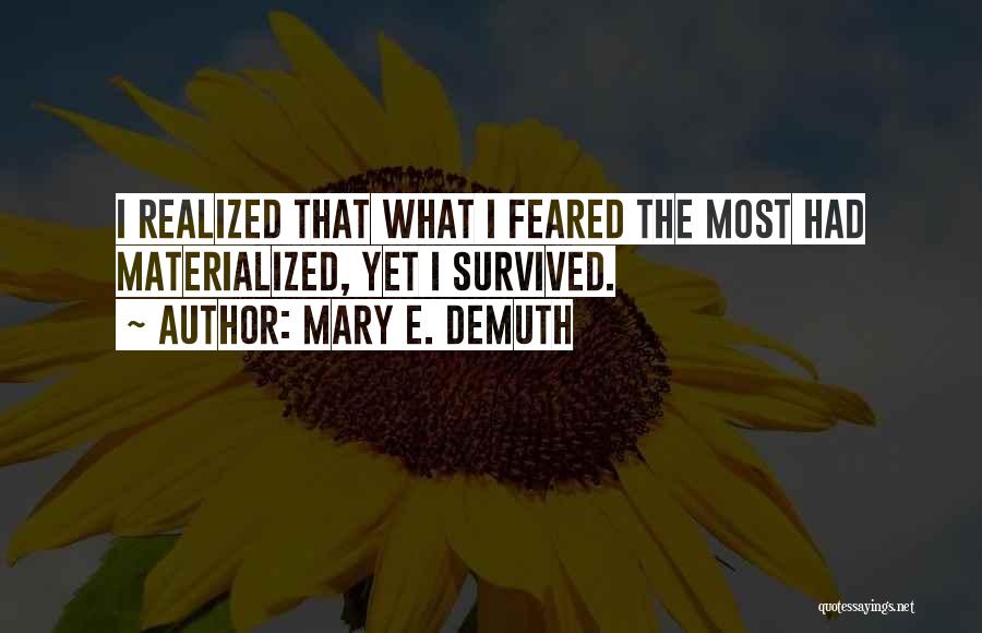 Mary E. DeMuth Quotes: I Realized That What I Feared The Most Had Materialized, Yet I Survived.