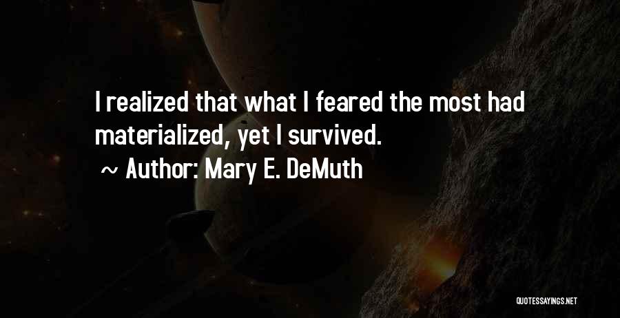 Mary E. DeMuth Quotes: I Realized That What I Feared The Most Had Materialized, Yet I Survived.