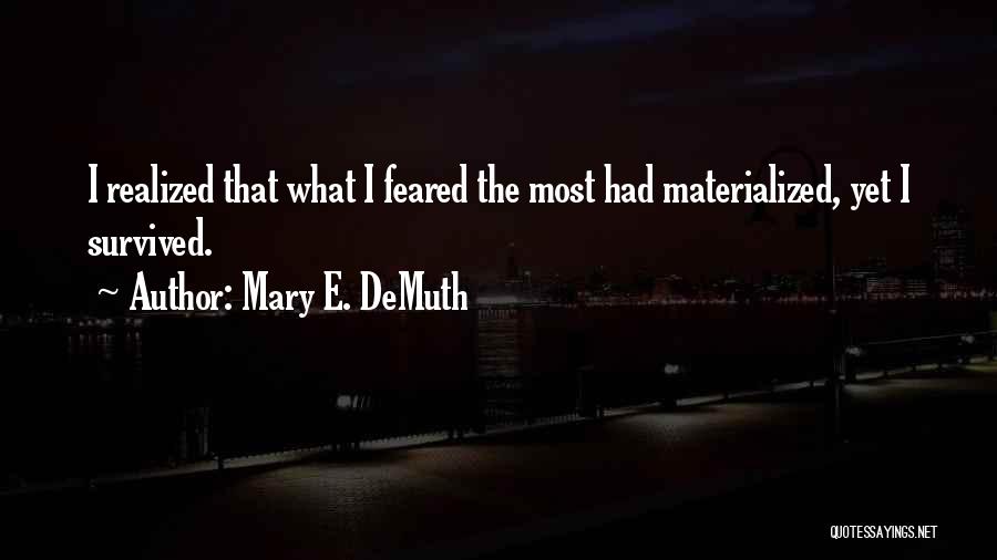 Mary E. DeMuth Quotes: I Realized That What I Feared The Most Had Materialized, Yet I Survived.