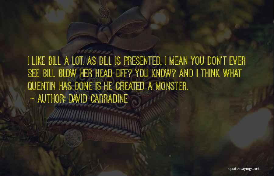 David Carradine Quotes: I Like Bill A Lot. As Bill Is Presented, I Mean You Don't Ever See Bill Blow Her Head Off?