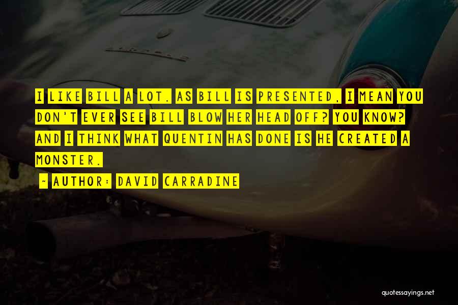 David Carradine Quotes: I Like Bill A Lot. As Bill Is Presented, I Mean You Don't Ever See Bill Blow Her Head Off?