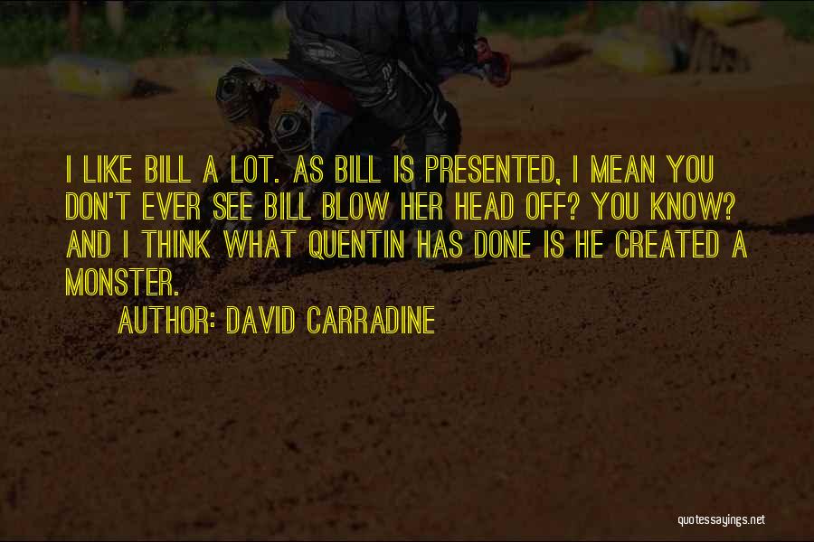 David Carradine Quotes: I Like Bill A Lot. As Bill Is Presented, I Mean You Don't Ever See Bill Blow Her Head Off?