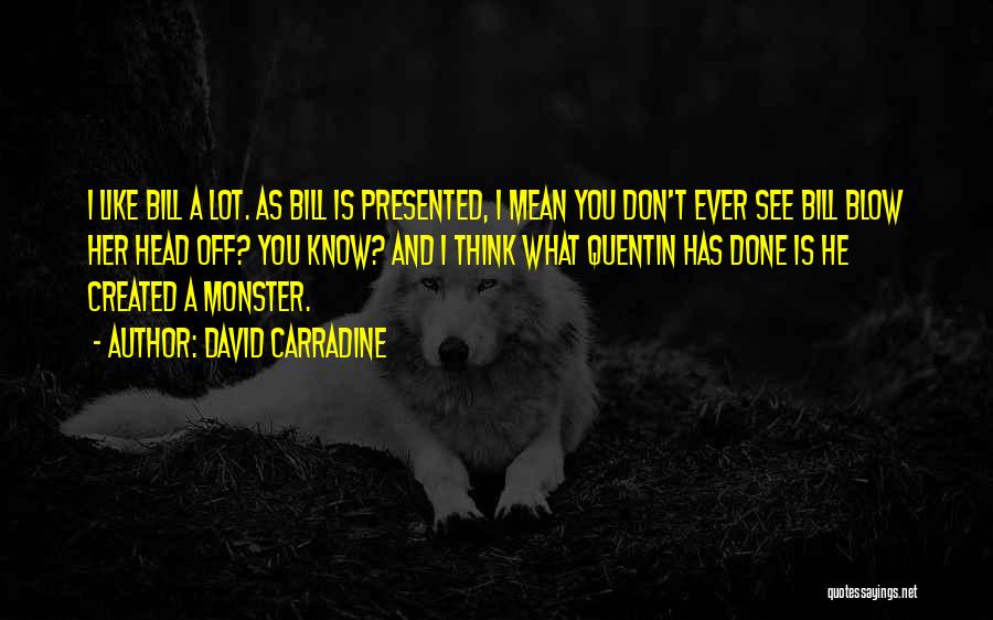 David Carradine Quotes: I Like Bill A Lot. As Bill Is Presented, I Mean You Don't Ever See Bill Blow Her Head Off?