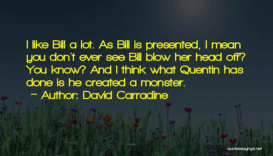 David Carradine Quotes: I Like Bill A Lot. As Bill Is Presented, I Mean You Don't Ever See Bill Blow Her Head Off?