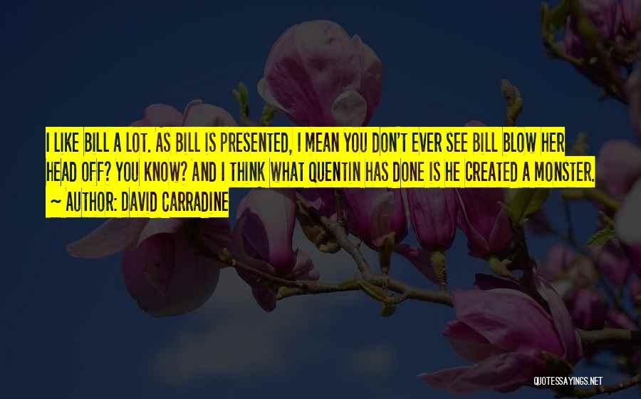 David Carradine Quotes: I Like Bill A Lot. As Bill Is Presented, I Mean You Don't Ever See Bill Blow Her Head Off?