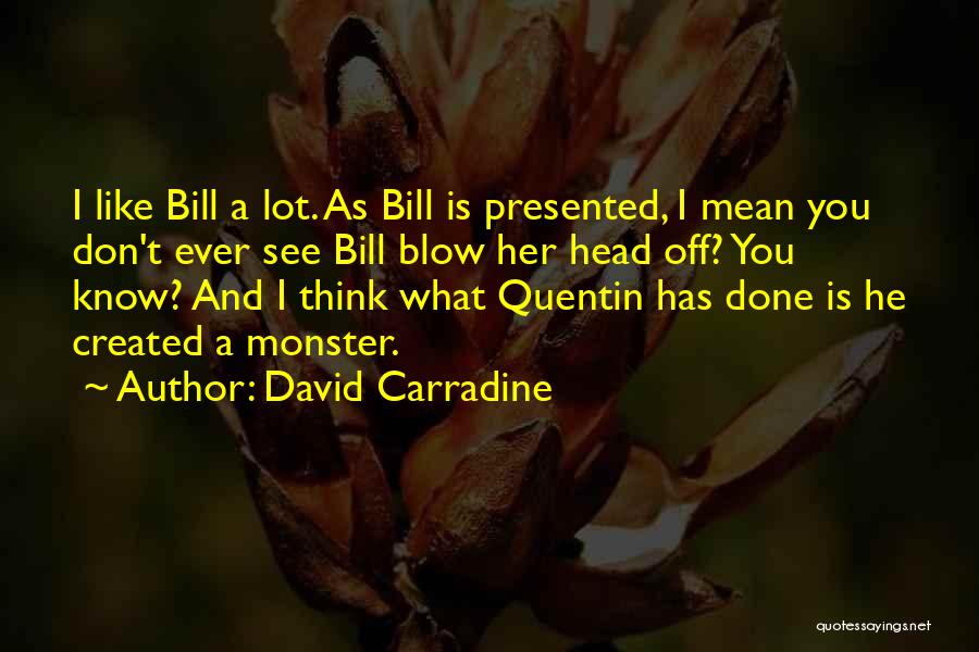 David Carradine Quotes: I Like Bill A Lot. As Bill Is Presented, I Mean You Don't Ever See Bill Blow Her Head Off?