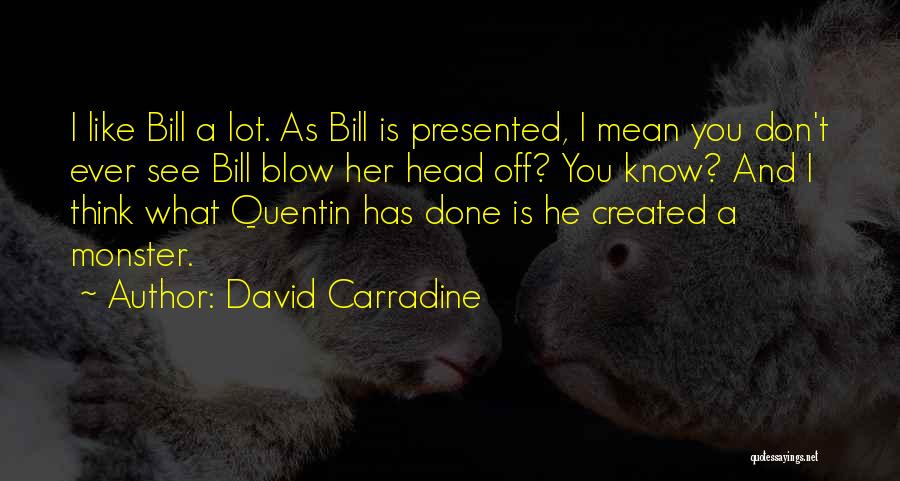 David Carradine Quotes: I Like Bill A Lot. As Bill Is Presented, I Mean You Don't Ever See Bill Blow Her Head Off?