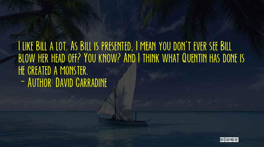 David Carradine Quotes: I Like Bill A Lot. As Bill Is Presented, I Mean You Don't Ever See Bill Blow Her Head Off?